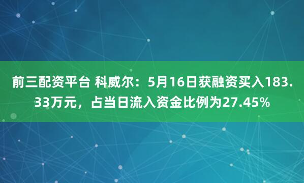 前三配资平台 科威尔：5月16日获融资买入183.33万元，占当日流入资金比例为27.45%